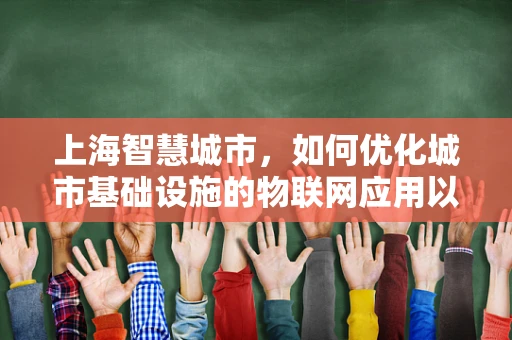 上海智慧城市，如何优化城市基础设施的物联网应用以提升居民生活质量？
