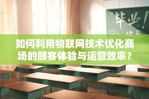 如何利用物联网技术优化商场的顾客体验与运营效率？
