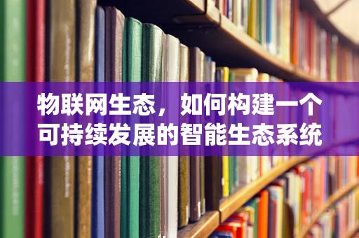 物联网生态，如何构建一个可持续发展的智能生态系统？
