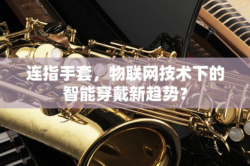 连指手套，物联网技术下的智能穿戴新趋势？