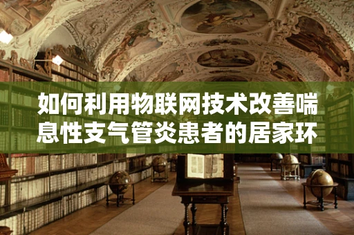 如何利用物联网技术改善喘息性支气管炎患者的居家环境？