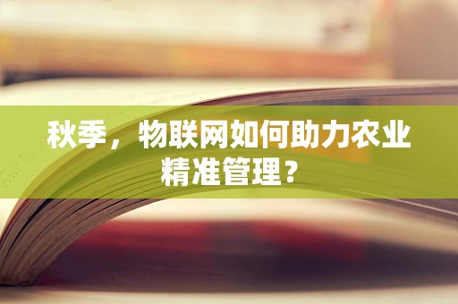 秋季，物联网如何助力农业精准管理？