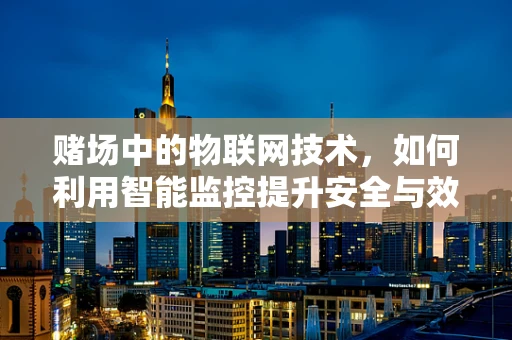 赌场中的物联网技术，如何利用智能监控提升安全与效率？