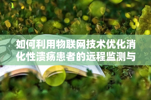 如何利用物联网技术优化消化性溃疡患者的远程监测与管理？