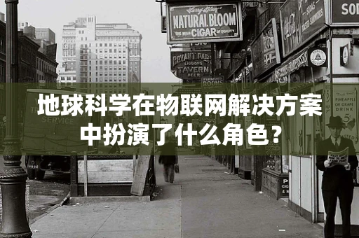 地球科学在物联网解决方案中扮演了什么角色？