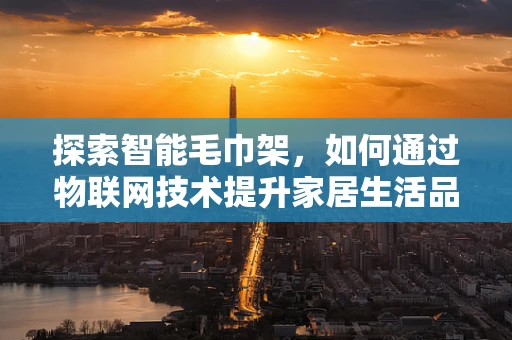 探索智能毛巾架，如何通过物联网技术提升家居生活品质？