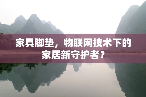 家具脚垫，物联网技术下的家居新守护者？