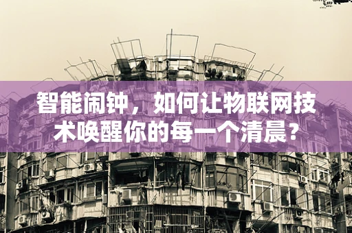 智能闹钟，如何让物联网技术唤醒你的每一个清晨？