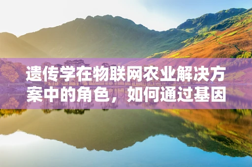 遗传学在物联网农业解决方案中的角色，如何通过基因数据优化作物种植？
