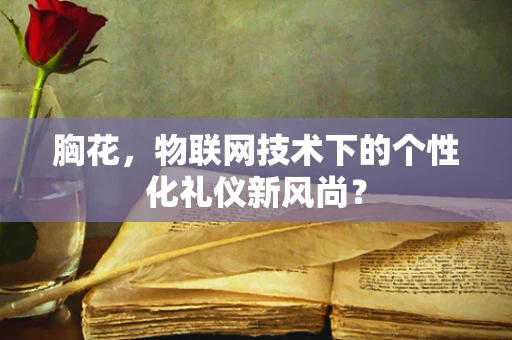 胸花，物联网技术下的个性化礼仪新风尚？