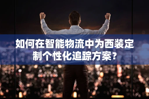 如何在智能物流中为西装定制个性化追踪方案？