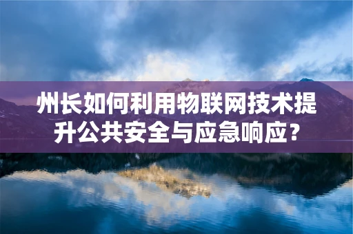 州长如何利用物联网技术提升公共安全与应急响应？