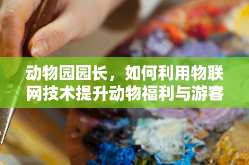 动物园园长，如何利用物联网技术提升动物福利与游客体验？
