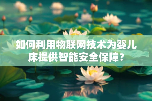 如何利用物联网技术为婴儿床提供智能安全保障？