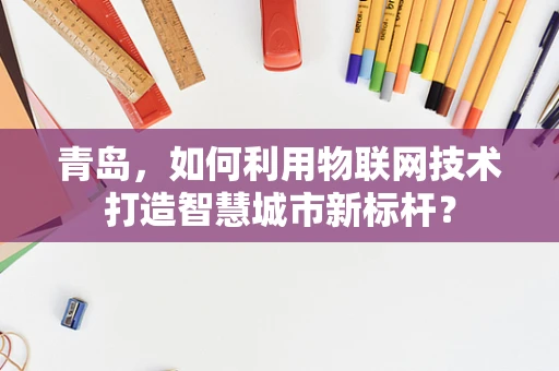 青岛，如何利用物联网技术打造智慧城市新标杆？