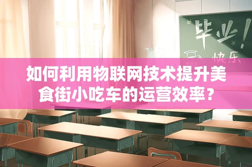 如何利用物联网技术提升美食街小吃车的运营效率？