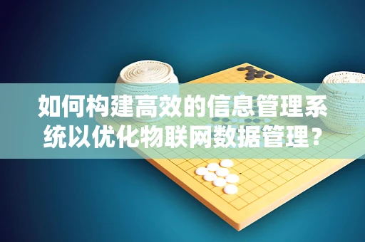 如何构建高效的信息管理系统以优化物联网数据管理？