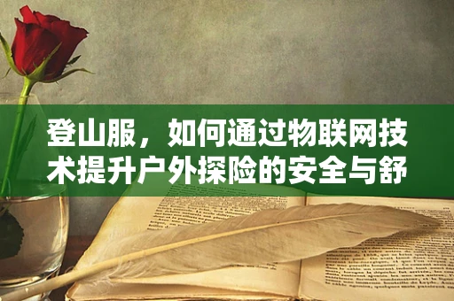 登山服，如何通过物联网技术提升户外探险的安全与舒适度？