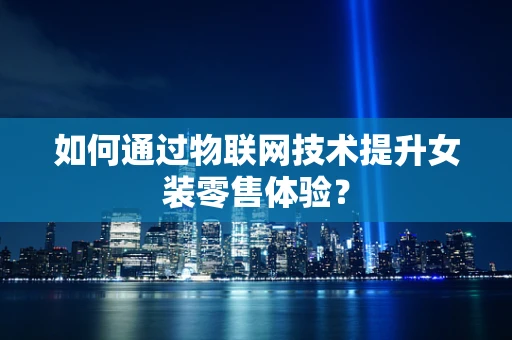 如何通过物联网技术提升女装零售体验？