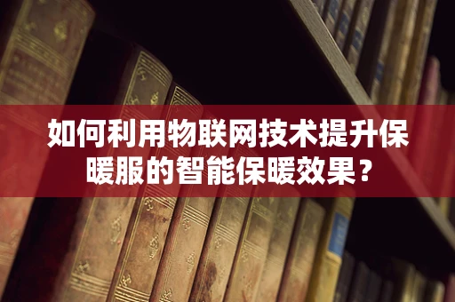 如何利用物联网技术提升保暖服的智能保暖效果？