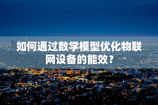 如何通过数学模型优化物联网设备的能效？