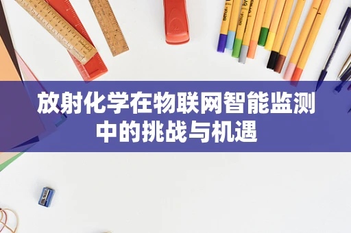 放射化学在物联网智能监测中的挑战与机遇