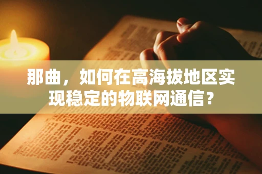 那曲，如何在高海拔地区实现稳定的物联网通信？