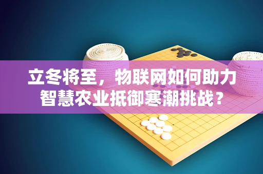 立冬将至，物联网如何助力智慧农业抵御寒潮挑战？