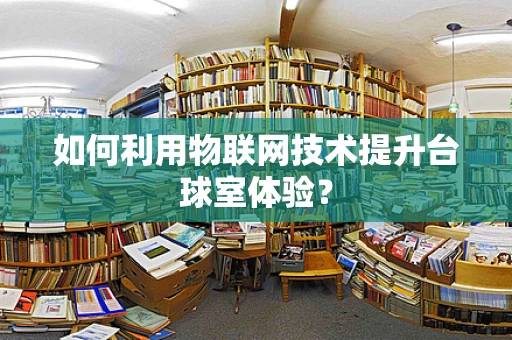 如何利用物联网技术提升台球室体验？