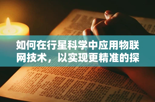 如何在行星科学中应用物联网技术，以实现更精准的探测与数据分析？