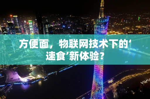 方便面，物联网技术下的‘速食’新体验？