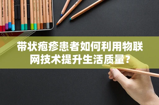 带状疱疹患者如何利用物联网技术提升生活质量？