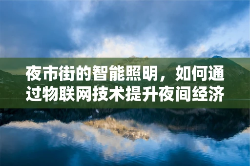 夜市街的智能照明，如何通过物联网技术提升夜间经济活力？