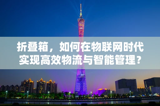 折叠箱，如何在物联网时代实现高效物流与智能管理？