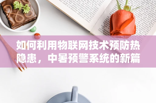 如何利用物联网技术预防热隐患，中暑预警系统的新篇章？