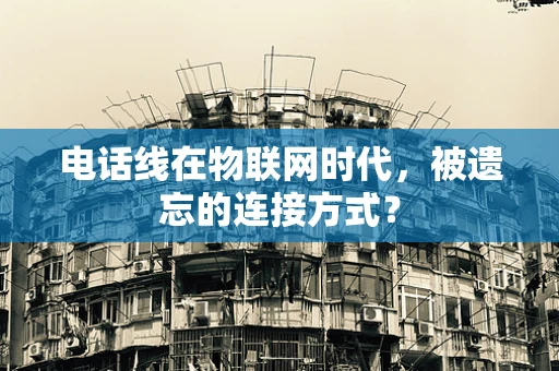 电话线在物联网时代，被遗忘的连接方式？