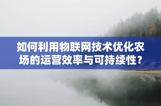 如何利用物联网技术优化农场的运营效率与可持续性？