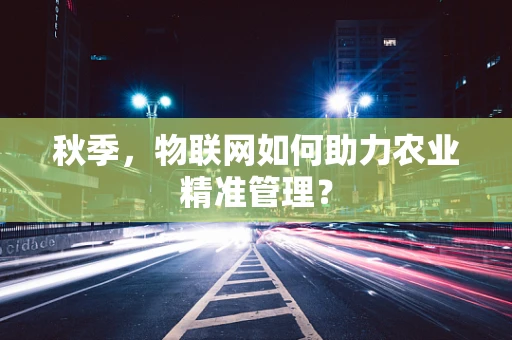秋季，物联网如何助力农业精准管理？
