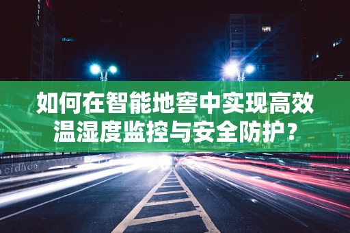 如何在智能地窖中实现高效温湿度监控与安全防护？