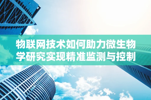 物联网技术如何助力微生物学研究实现精准监测与控制？