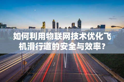 如何利用物联网技术优化飞机滑行道的安全与效率？