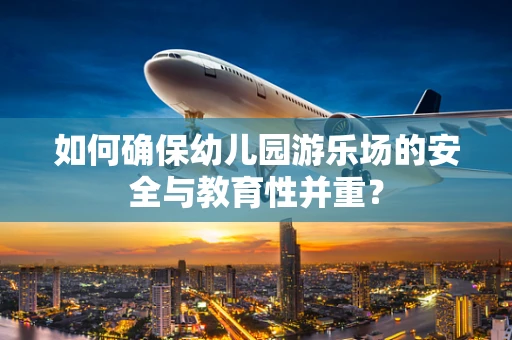如何确保幼儿园游乐场的安全与教育性并重？