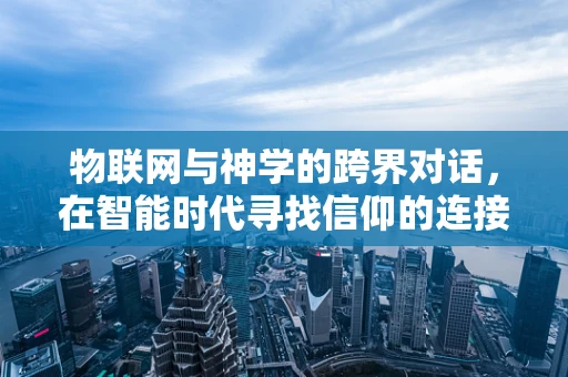 物联网与神学的跨界对话，在智能时代寻找信仰的连接点