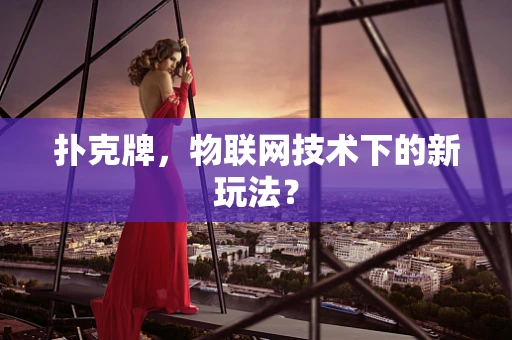 扑克牌，物联网技术下的新玩法？