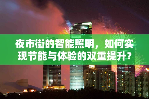 夜市街的智能照明，如何实现节能与体验的双重提升？