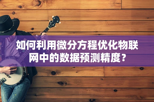 如何利用微分方程优化物联网中的数据预测精度？