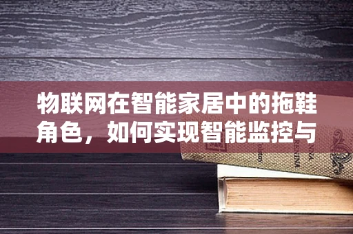 物联网在智能家居中的拖鞋角色，如何实现智能监控与安全？