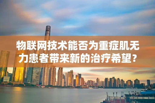 物联网技术能否为重症肌无力患者带来新的治疗希望？