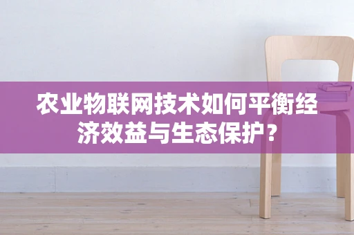 农业物联网技术如何平衡经济效益与生态保护？