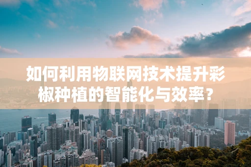 如何利用物联网技术提升彩椒种植的智能化与效率？
